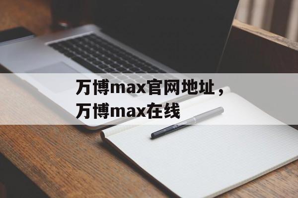 万博max官网地址，万博max在线